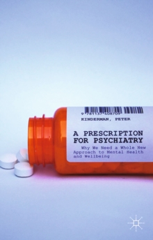 A Prescription for Psychiatry : Why We Need a Whole New Approach to Mental Health and Wellbeing