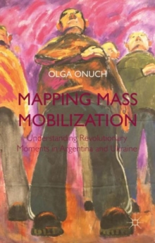 Mapping Mass Mobilization : Understanding Revolutionary Moments in Argentina and Ukraine, Hardback Book Mapping Mass Mobilization : Understanding Revolutionary Moments in Argentina and Ukraine, Hardback Book