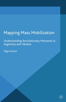 Mapping Mass Mobilization : Understanding Revolutionary Moments in Argentina and Ukraine