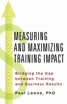 Measuring and Maximizing Training Impact : Bridging the Gap Between Training and Business Result