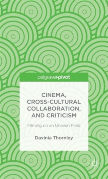 Cinema, Cross-Cultural Collaboration, and Criticism : Filming on an Uneven Field, Hardback Book Cinema, Cross-Cultural Collaboration, and Criticism : Filming on an Uneven Field, Hardback Book