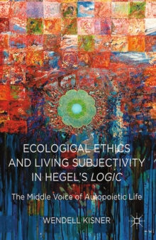 Ecological Ethics and Living Subjectivity in Hegel's Logic : The Middle Voice of Autopoietic Life