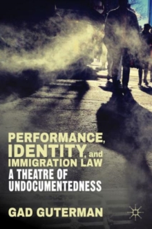 Performance, Identity, and Immigration Law : A Theatre of Undocumentedness, Hardback Book Performance, Identity, and Immigration Law : A Theatre of Undocumentedness, Hardback Book
