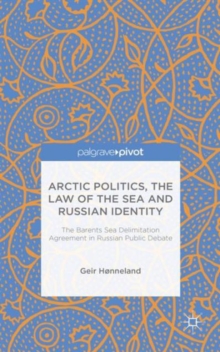 Arctic Politics, the Law of the Sea and Russian Identity : The Barents Sea Delimitation Agreement in Russian Public Debate, Hardback Book Arctic Politics, the Law of the Sea and Russian Identity : The Barents Sea Delimitation Agreement in Russian Public Debate, Hardback Book