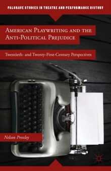 American Playwriting and the Anti-Political Prejudice : Twentieth and Twenty-First Century Perspectives