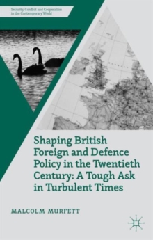 Shaping British Foreign and Defence Policy in the Twentieth Century : A Tough Ask in Turbulent Times, Hardback Book Shaping British Foreign and Defence Policy in the Twentieth Century : A Tough Ask in Turbulent Times, Hardback Book