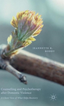 Counselling and Psychotherapy After Domestic Violence : A Client View of What Helps Recovery, Hardback Book Counselling and Psychotherapy After Domestic Violence : A Client View of What Helps Recovery, Hardback Book