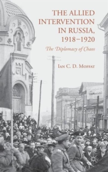 The Allied Intervention in Russia, 1918-1920 : The Diplomacy of Chaos, Hardback Book The Allied Intervention in Russia, 1918-1920 : The Diplomacy of Chaos, Hardback Book