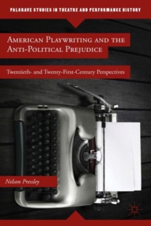 American Playwriting and the Anti-Political Prejudice : Twentieth- and Twenty-First-Century Perspectives, Hardback Book American Playwriting and the Anti-Political Prejudice : Twentieth- and Twenty-First-Century Perspectives, Hardback Book