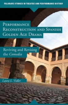 Performance Reconstruction and Spanish Golden Age Drama : Reviving and Revising the Comedia, Hardback Book Performance Reconstruction and Spanish Golden Age Drama : Reviving and Revising the Comedia, Hardback Book