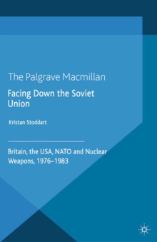 Facing Down the Soviet Union : Britain, the USA, NATO and Nuclear Weapons, 1976-1983