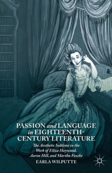 Passion and Language in Eighteenth-Century Literature : The Aesthetic Sublime in the Work of Eliza Haywood, Aaron Hill, and Martha Fowke