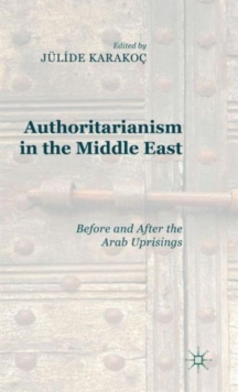 Authoritarianism in the Middle East : Before and After the Arab Uprisings, Hardback Book Authoritarianism in the Middle East : Before and After the Arab Uprisings, Hardback Book