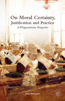 On Moral Certainty, Justification and Practice : A Wittgensteinian Perspective