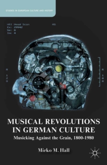 Musical Revolutions in German Culture : Musicking against the Grain, 1800-1980