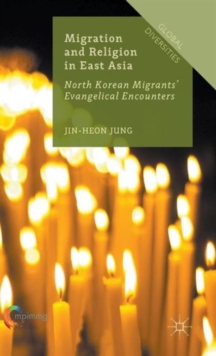 Migration and Religion in East Asia : North Korean Migrants' Evangelical Encounters, Hardback Book Migration and Religion in East Asia : North Korean Migrants' Evangelical Encounters, Hardback Book