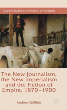 The New Journalism, the New Imperialism and the Fiction of Empire, 1870-1900, Hardback Book The New Journalism, the New Imperialism and the Fiction of Empire, 1870-1900, Hardback Book