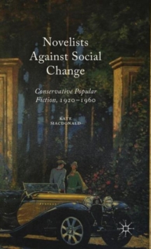 Novelists Against Social Change : Conservative Popular Fiction, 1920-1960, Hardback Book Novelists Against Social Change : Conservative Popular Fiction, 1920-1960, Hardback Book