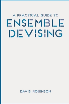 A Practical Guide to Ensemble Devising, Paperback / softback Book A Practical Guide to Ensemble Devising, Paperback / softback Book