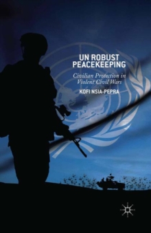 UN Robust Peacekeeping : Civilian Protection in Violent Civil Wars