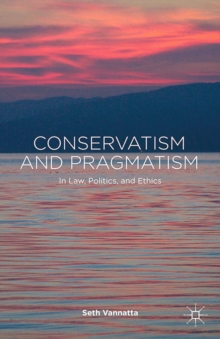 Conservatism and Pragmatism : In Law, Politics, and Ethics