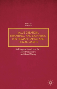 Value Creation, Reporting, and Signaling for Human Capital and Human Assets : Building the Foundation for a Multi-Disciplinary, Multi-Level Theory