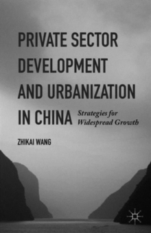 Private Sector Development and Urbanization in China : Strategies for Widespread Growth, Hardback Book Private Sector Development and Urbanization in China : Strategies for Widespread Growth, Hardback Book