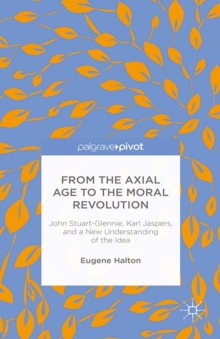 From the Axial Age to the Moral Revolution : John Stuart-Glennie, Karl Jaspers, and a New Understanding of the Idea