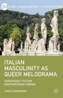 Italian Masculinity as Queer Melodrama : Caravaggio, Puccini, Contemporary Cinema, Hardback Book Italian Masculinity as Queer Melodrama : Caravaggio, Puccini, Contemporary Cinema, Hardback Book