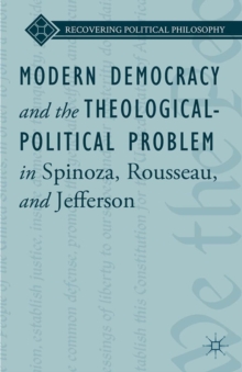 Modern Democracy and the Theological-Political Problem in Spinoza, Rousseau, and Jefferson