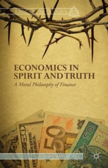 Economics in Spirit and Truth : A Moral Philosophy of Finance, Hardback Book Economics in Spirit and Truth : A Moral Philosophy of Finance, Hardback Book
