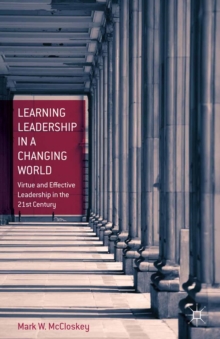 Learning Leadership in a Changing World : Virtue and Effective Leadership in the 21st Century