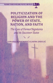 Politicization of Religion, the Power of State, Nation, and Faith : The Case of Former Yugoslavia and its Successor States, Hardback Book Politicization of Religion, the Power of State, Nation, and Faith : The Case of Former Yugoslavia and its Successor States, Hardback Book