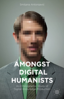 Amongst Digital Humanists : An Ethnographic Study of Digital Knowledge Production, Hardback Book Amongst Digital Humanists : An Ethnographic Study of Digital Knowledge Production, Hardback Book