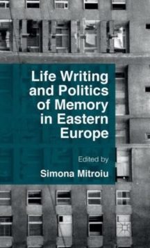 Life Writing and Politics of Memory in Eastern Europe, Hardback Book Life Writing and Politics of Memory in Eastern Europe, Hardback Book