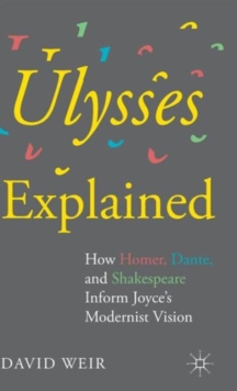Ulysses Explained : How Homer, Dante, and Shakespeare Inform Joyce's Modernist Vision, Hardback Book Ulysses Explained : How Homer, Dante, and Shakespeare Inform Joyce's Modernist Vision, Hardback Book