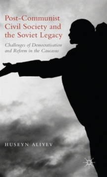 Post-Communist Civil Society and the Soviet Legacy : Challenges of Democratisation and Reform in the Caucasus, Hardback Book Post-Communist Civil Society and the Soviet Legacy : Challenges of Democratisation and Reform in the Caucasus, Hardback Book