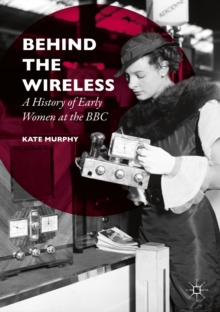 Behind the Wireless : A History of Early Women at the BBC