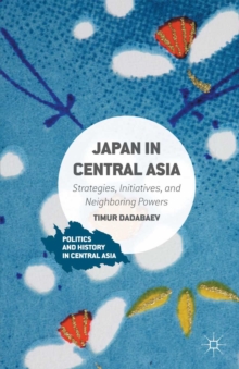 Japan in Central Asia : Strategies, Initiatives, and Neighboring Powers