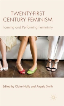 Twenty-First Century Feminism : Forming and Performing Femininity, Hardback Book Twenty-First Century Feminism : Forming and Performing Femininity, Hardback Book