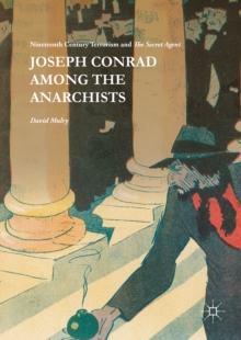 Joseph Conrad Among the Anarchists : Nineteenth Century Terrorism and The Secret Agent