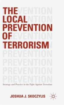 The Local Prevention of Terrorism : Strategy and Practice in the Fight Against Terrorism, Hardback Book The Local Prevention of Terrorism : Strategy and Practice in the Fight Against Terrorism, Hardback Book