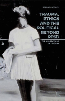 Trauma, Ethics and the Political Beyond PTSD : The Dislocations of the Real