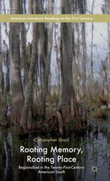 Rooting Memory, Rooting Place : Regionalism in the Twenty-First-Century American South, Hardback Book Rooting Memory, Rooting Place : Regionalism in the Twenty-First-Century American South, Hardback Book