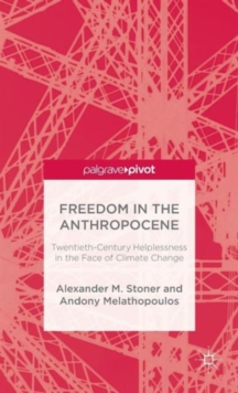 Freedom in the Anthropocene : Twentieth-Century Helplessness in the Face of Climate Change, Hardback Book Freedom in the Anthropocene : Twentieth-Century Helplessness in the Face of Climate Change, Hardback Book