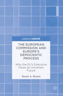 The European Commission and Europe's Democratic Process : Why the EU's Executive Faces an Uncertain Future