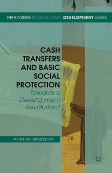 Cash Transfers and Basic Social Protection : Towards a Development Revolution?