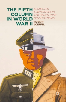 The Fifth Column in World War II : Suspected Subversives in the Pacific War and Australia