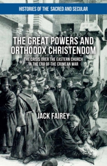 The Great Powers and Orthodox Christendom : The Crisis Over the Eastern Church in the Era of the Crimean War