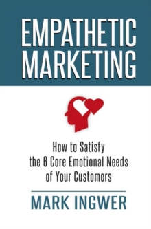 Empathetic Marketing : How to Satisfy the 6 Core Emotional Needs of Your Customers